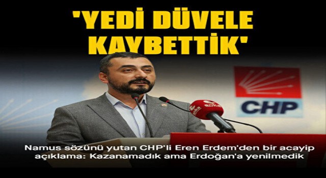 CHP'li Eren Erdem: Kazanamadık ama Erdoğan'a yenilmedik yedi düvele kaybettik