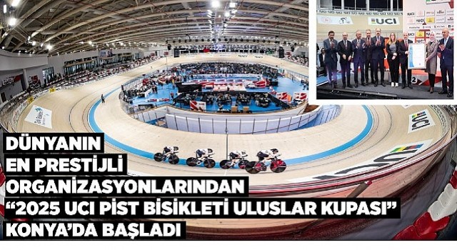 Dünyanın en prestijli organizsyonlarından ”2025 UCI pist bisikleti uluslar kupası” konya’da başladı 